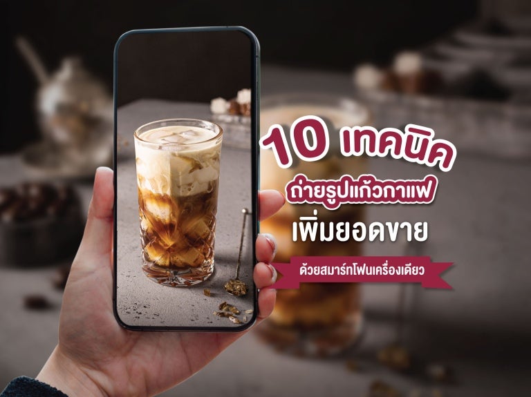 10 ไอเดียถ่ายรูปแก้วกาแฟ ถ่ายรูปสินค้า เพิ่มยอดขายให้ร้าน ด้วยมือถือ